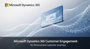 Microsoft Dynamics 365 Customer Engagement for Personalized Customer Journeys